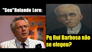 Rolando Lero  Pq Rui Barbosa não se elegeu [upl. by Greggs727]