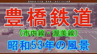 豊橋鉄道市内線・渥美線 昭和53年の懐かしい風景 [upl. by Siletotsira706]