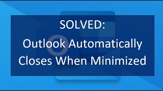 SOLVED Outlook Automatically Closes When Minimized [upl. by Jeanne]